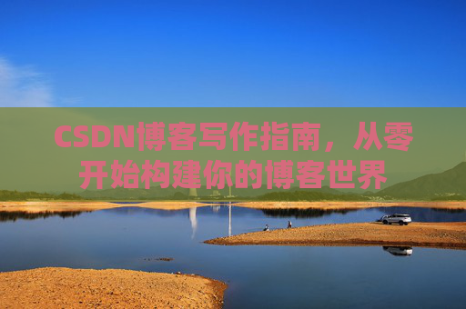 CSDN博客写作指南，从零开始构建你的博客世界