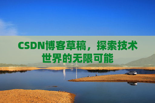 CSDN博客草稿，探索技术世界的无限可能